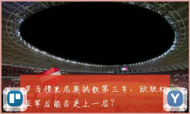 罗马穆里尼奥执教第三年，欧联杯亚军后能否更上一层？