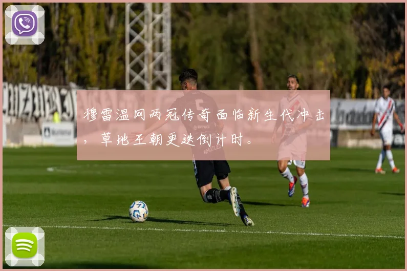 穆雷温网两冠传奇面临新生代冲击，草地王朝更迭倒计时。